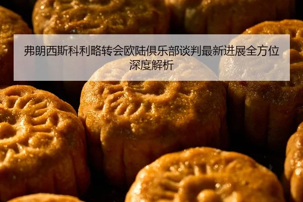 弗朗西斯科利略转会欧陆俱乐部谈判最新进展全方位深度解析