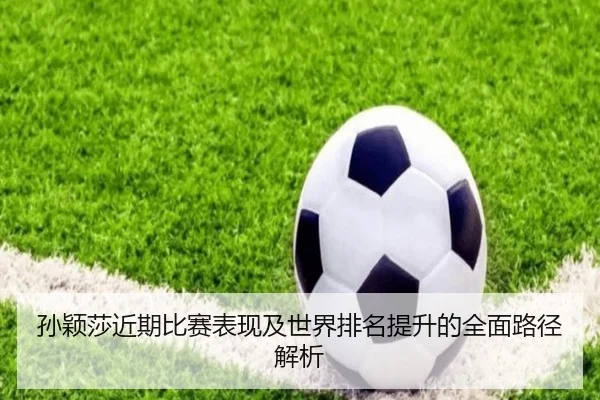 孙颖莎近期比赛表现及世界排名提升的全面路径解析
